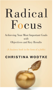 Radical Focus: Achieving Your Most Important Goals with Objectives and Key Results 